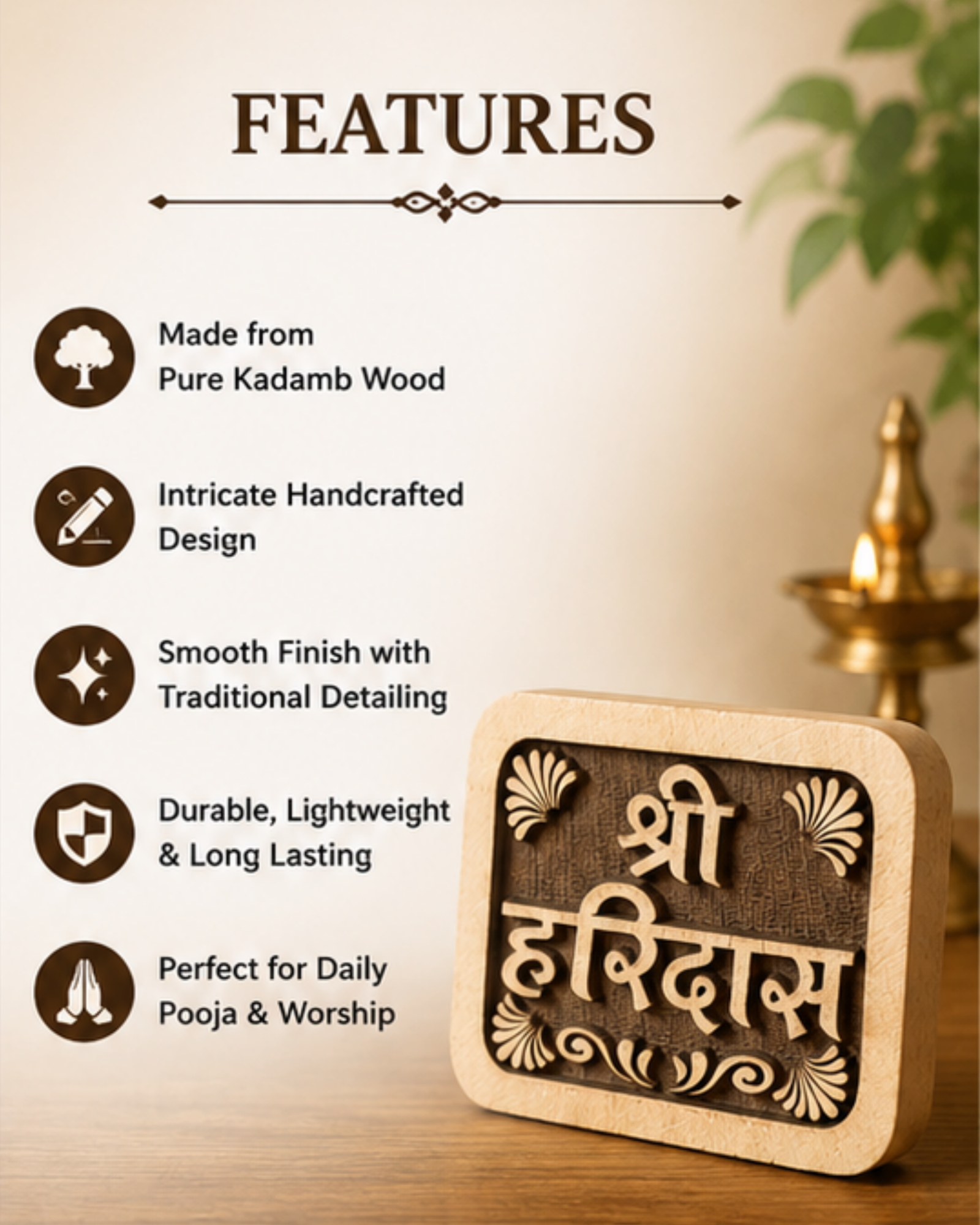 Features heading with decorative line and a list: Made from pure Kadamb wood; handcrafted design; smooth finish with traditional detailing; durable, lightweight and long lasting; perfect for daily puja and worship.